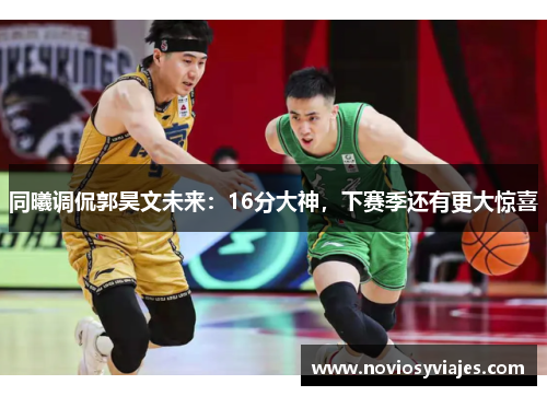 同曦调侃郭昊文未来:16分大神,下赛季还有更大惊喜